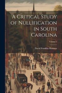 Cover image for A Critical Study of Nullification in South Carolina; Volume 2