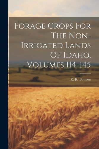 Cover image for Forage Crops For The Non-irrigated Lands Of Idaho, Volumes 114-145