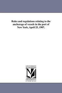 Cover image for Rules and Regulations Relating to the Anchorage of Vessels in the Port of New York, April 25, 1907.