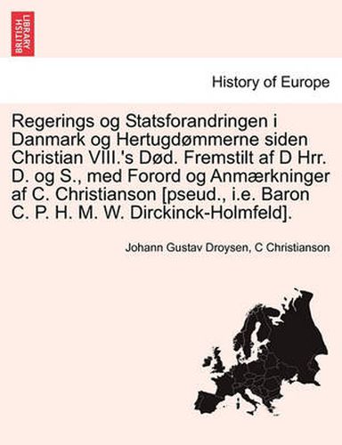 Cover image for Regerings Og Statsforandringen I Danmark Og Hertugd Mmerne Siden Christian VIII.'s s D. Fremstilt AF D Hrr. D. Og S., Med Forord Og Anm Rkninger AF C. Christianson [Pseud., i.e. Baron C. P. H. M. W. Dirckinck-Holmfeld].