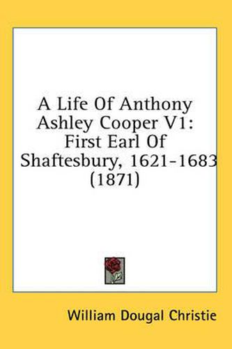 Cover image for A Life of Anthony Ashley Cooper V1: First Earl of Shaftesbury, 1621-1683 (1871)