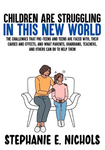 Cover image for Children are Struggling in this New World: The challenges that pre-teens and teens are faced with, their causes and effects, and what parents, guardians, teachers, and others can do to help them