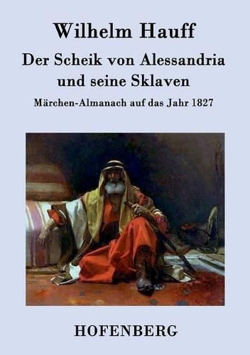 Der Scheik von Alessandria und seine Sklaven: Marchen-Almanach auf das Jahr 1827