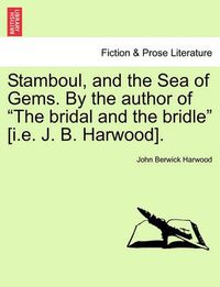 Cover image for Stamboul, and the Sea of Gems. by the Author of  The Bridal and the Bridle  [I.E. J. B. Harwood].