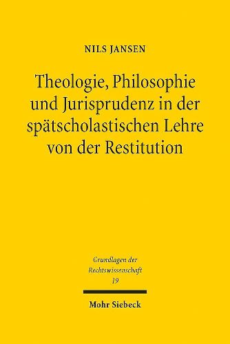 Cover image for Theologie, Philosophie und Jurisprudenz in der spatscholastischen Lehre von der Restitution: Ausservertragliche Ausgleichsanspruche im fruhneuzeitlichen Naturrechtsdiskurs