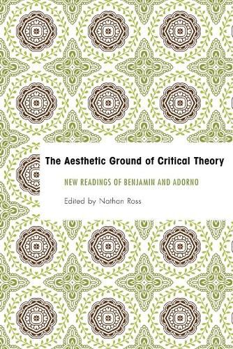 Cover image for The Aesthetic Ground of Critical Theory: New Readings of Benjamin and Adorno