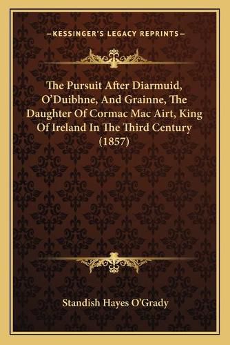 Cover image for The Pursuit After Diarmuid, O'Duibhne, and Grainne, the Daughter of Cormac Mac Airt, King of Ireland in the Third Century (1857)