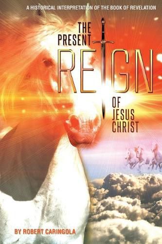 Cover image for The Present Reign of Jesus Christ: A Historical Interpretation of the Book of Revelation