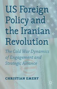 Cover image for US Foreign Policy and the Iranian Revolution: The Cold War Dynamics of Engagement and Strategic Alliance