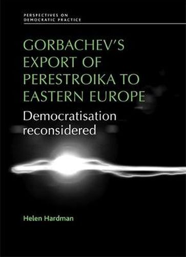 Cover image for Gorbachev's Export of Perestroika to Eastern Europe: Democratisation Reconsidered