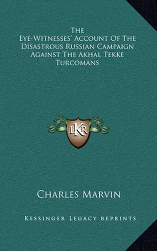 The Eye-Witnesses' Account of the Disastrous Russian Campaign Against the Akhal Tekke Turcomans