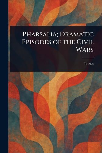 Cover image for Pharsalia; Dramatic Episodes of the Civil Wars