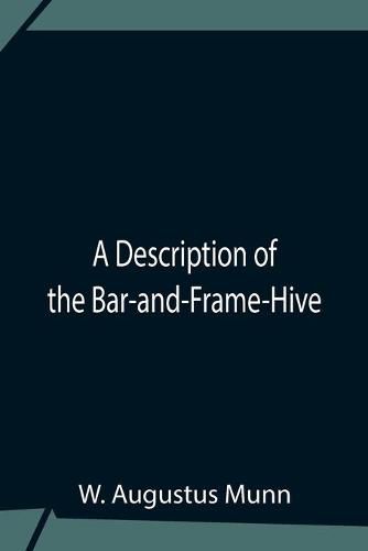 Cover image for A Description Of The Bar-And-Frame-Hive With An Abstract Of Wildman'S Complete Guide For The Management Of Bees Throughout The Year