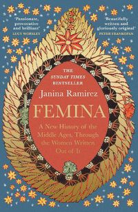 Cover image for Femina: A New History of the Middle Ages, Through the Women Written Out of It