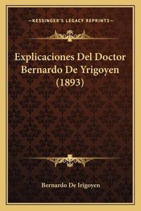 Cover image for Explicaciones del Doctor Bernardo de Yrigoyen (1893)