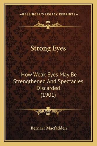 Cover image for Strong Eyes: How Weak Eyes May Be Strengthened and Spectacles Discarded (1901)