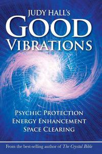 Cover image for Judy Hall's Good Vibrations: Psychic Protection, Energy Enhancement and Space Clearing