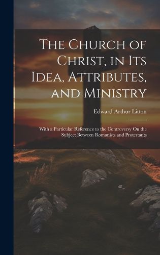 Cover image for The Church of Christ, in Its Idea, Attributes, and Ministry