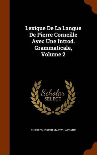Cover image for Lexique de La Langue de Pierre Corneille Avec Une Introd. Grammaticale, Volume 2