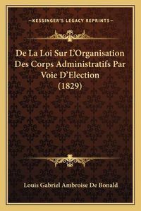 Cover image for de La Loi Sur L'Organisation Des Corps Administratifs Par Voie D'Election (1829)