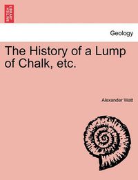 Cover image for The History of a Lump of Chalk, Etc.