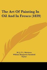 Cover image for The Art Of Painting In Oil And In Fresco (1839)