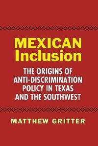 Cover image for Mexican Inclusion: The Origins of Anti-Discrimination Policy in Texas and the Southwest