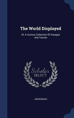 Cover image for The World Displayed: Or, a Curious Collection of Voyages and Travels