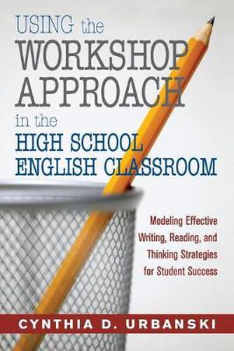 Cover image for Using the Workshop Approach in the High School English Classroom: Modeling Effective Writing, Reading, and Thinking Strategies for Student Success