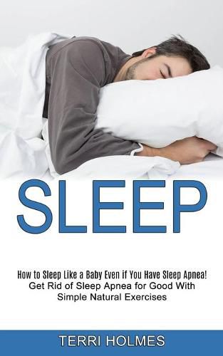 Cover image for Sleep: How to Sleep Like a Baby Even if You Have Sleep Apnea! (Get Rid of Sleep Apnea for Good With Simple Natural Exercises)