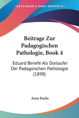 Cover image for Beitrage Zur Padagogischen Pathologie, Book 4: Eduard Benefe ALS Dorlaufer Der Padagoischen Pathologie (1898)