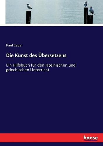 Cover image for Die Kunst des UEbersetzens: Ein Hilfsbuch fur den lateinischen und griechischen Unterricht