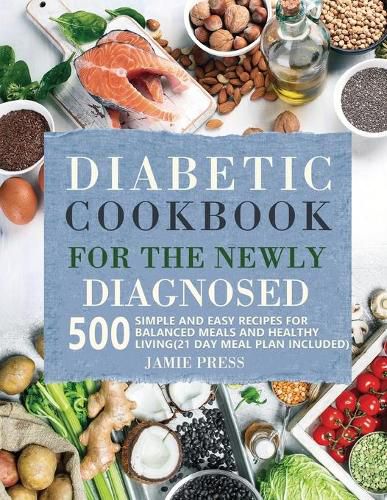 Diabetic Cookbook for the Newly Diagnosed: 500 Simple and Easy Recipes for Balanced Meals and Healthy Living (21 Day Meal Plan Included)