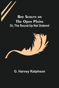 Cover image for Boy Scouts on the Open Plains; Or, The Round-Up Not Ordered