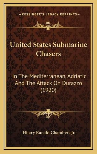 Cover image for United States Submarine Chasers: In the Mediterranean, Adriatic and the Attack on Durazzo (1920)