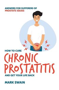 Cover image for How to Cure Chronic Prostatitis and Get Your Life Back