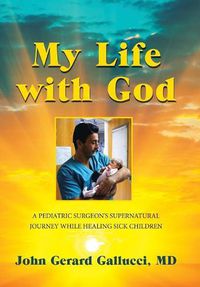 Cover image for My Life with God: A Pediatric Surgeon's Supernatural Journey While Healing Sick Children