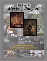 Cover image for The Rise of Mystery Babylon - The Way of Cain (Part 2): Discovering Parallels Between Early Genesis and Today (Volume 1)