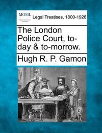 Cover image for The London Police Court, To-Day & To-Morrow.
