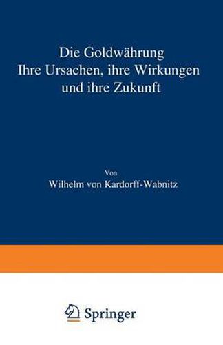 Die Goldwahrung: Ihre Ursachen, Ihre Wirkungen Und Ihre Zukunft