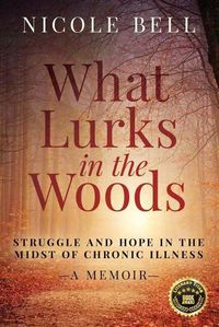 Cover image for What Lurks in the Woods: Struggle and Hope in the Midst of Chronic Illness, A Memoir