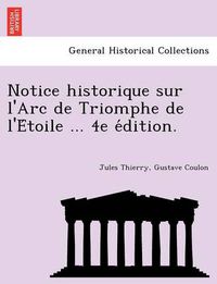 Cover image for Notice historique sur l'Arc de Triomphe de l'E&#769;toile ... 4e e&#769;dition.