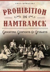 Cover image for Prohibition in Hamtramck: Gangsters, Gunfights & Getaways