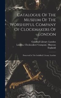 Cover image for Catalogue Of The Museum Of The Worshipful Company Of Clockmakers Of London