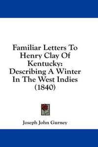 Cover image for Familiar Letters to Henry Clay of Kentucky: Describing a Winter in the West Indies (1840)