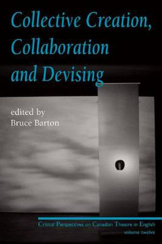 Collective Creation, Collaboration and Devising: Critical Perspectives on Canadian Theatre in English, Volume 12