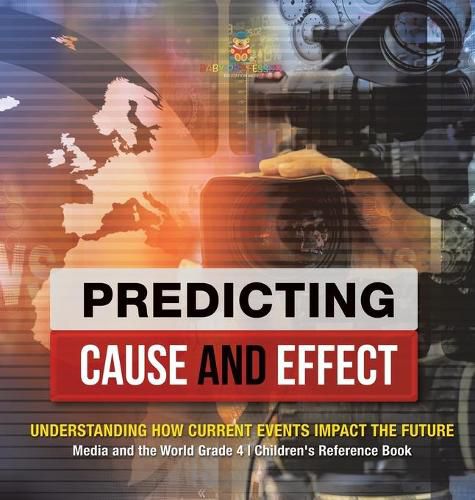 Cover image for Predicting Cause and Effect: Understanding How Current Events Impact the Future Media and the World Grade 4 Children's Reference Books