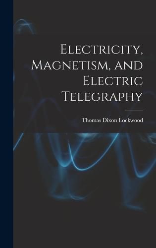 Electricity, Magnetism, and Electric Telegraphy