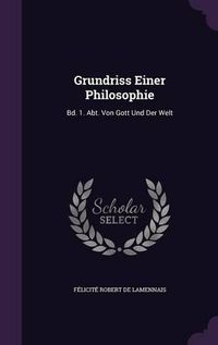 Cover image for Grundriss Einer Philosophie: Bd. 1. Abt. Von Gott Und Der Welt