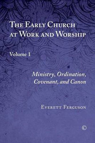 Cover image for The Early Church at Work and Worship: Volume 1: Ministry, Ordination, Covenant, and Canon